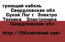 греющий кабель 15XTV2-CT-T3 - Свердловская обл., Сухой Лог г. Электро-Техника » Электроника   . Свердловская обл.